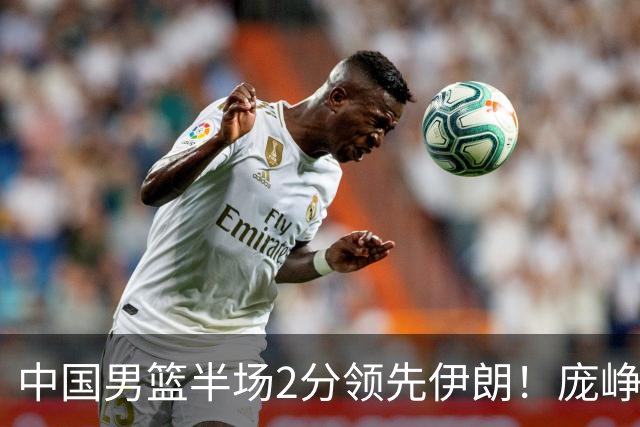 中国男篮半场2分领先伊朗！庞峥麟11分，焦泊乔4+6，廖三宁4分